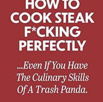 Best Steak Cooking Guide – How To Cook Steak F*cking Perfectly …Even If You Have The Culinary Skills Of A Trash Panda Review