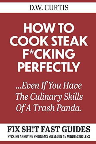 Best Steak Cooking Guide – How To Cook Steak F*cking Perfectly …Even If You Have The Culinary Skills Of A Trash Panda Review